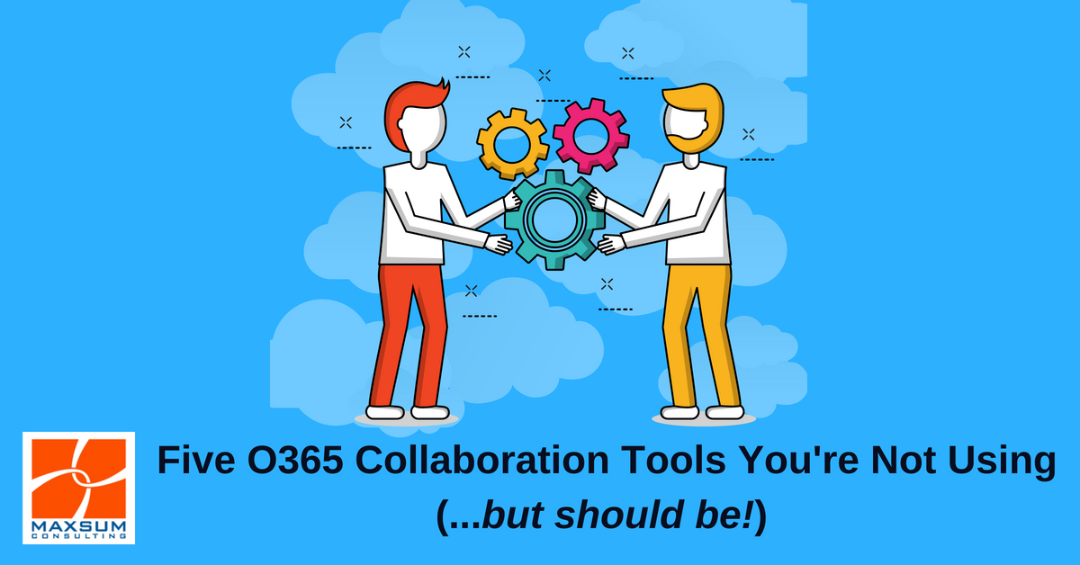 office 365 collaboration tools you should be using maxsum consulting office 365 collaboration