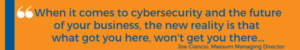 When it comes to cybersecurity and the future of your business, the new reality is that what got you here, won't get you there